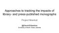 Primary view of Approaches to Tracking the Impacts of Library- and Press-published Monographs: Project Meerkat