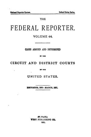 Primary view of object titled 'The Federal Reporter. Volume 44: Cases Argued and Determined in the Circuit and District Courts of the United States. December, 1890-March, 1891.'.