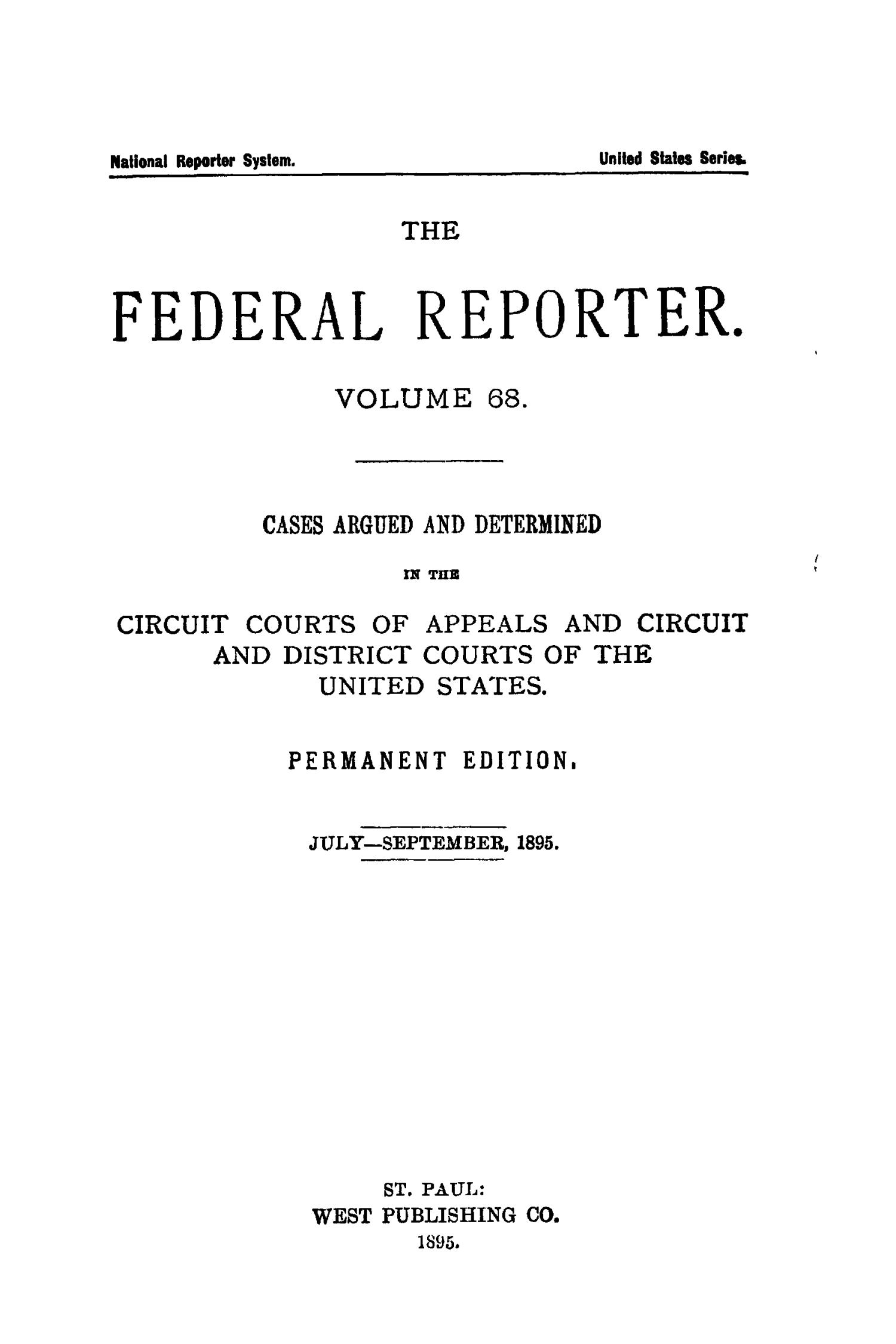 The Federal Reporter. Volume 68 Cases Argued and Determined in the Circuit Courts of Appeals and Circuit and District Courts of the United States. July-September, 1895.
                                                
                                                    Title Page
                                                