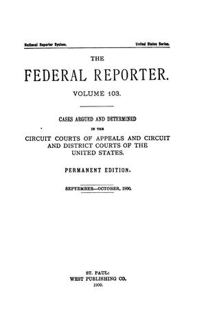 Primary view of object titled 'The Federal Reporter. Volume 103 Cases Argued and Determined in the Circuit Courts of Appeals and Circuit and District Courts of the United States. September-October, 1900.'.