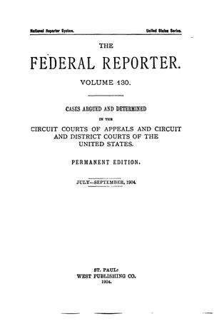 Primary view of object titled 'The Federal Reporter. Volume 130 Cases Argued and Determined in the Circuit Courts of Appeals and Circuit and District Courts of the United States. July-September, 1904.'.