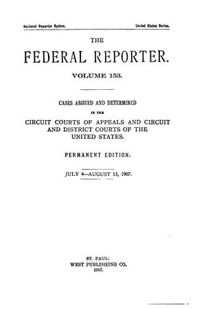 Primary view of object titled 'The Federal Reporter. Volume 153 Cases Argued and Determined in the Circuit Courts of Appeals and Circuit and District Courts of the United States. July 4-August 15, 1907.'.