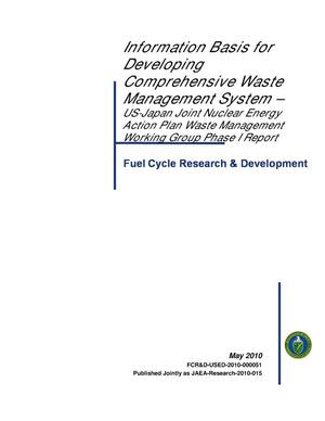 Information Basis for Developing Comprehensive Waste Management System-Us-Japan Joint Nuclear Energy Action Plan Waste Management Working Group Phase I Report.
