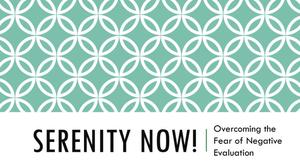 Serenity Now! Overcoming the Fear of Negative Evaluation
