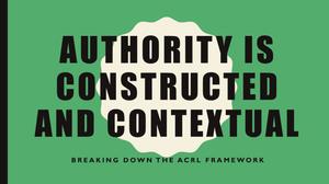 Primary view of object titled 'Authority is Constructed and Contextual: Breaking Down the ACRL Framework'.