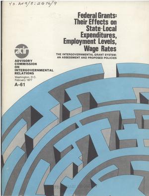 Federal grants, their effects on State-local expenditures, employment levels, wage rates : the intergovernmental grant system, as assessment and proposed policies