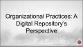 Presentation: Organizational Practices: A Digital Repository's Perspective