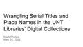 Presentation: Wrangling Serial Titles and Place Names in the UNT Libraries’ Digital…