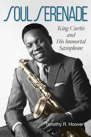 Primary view of object titled 'Soul Serenade: King Curtis and His Immortal Saxophone'.