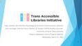 Presentation: Trans Accessible Libraries Initiative