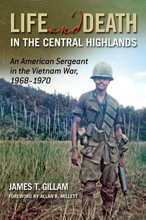 Life and Death in the Central Highlands: an American Sergeant in the Vietnam War, 1968-1970