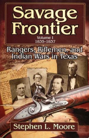 Savage Frontier: Rangers, Riflemen, and Indian Wars in Texas, Volume 1, 1835 - 1837