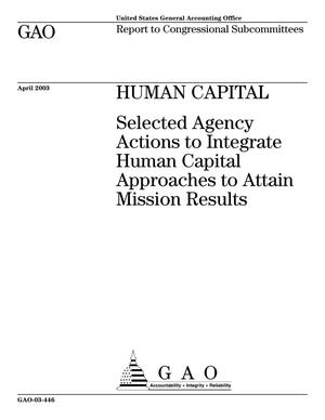 Human Capital: Selected Agency Actions to Integrate Human Capital Approaches to Attain Mission Results