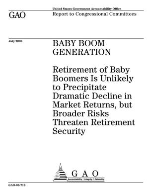 Baby Boom Generation: Retirement of Baby Boomers Is Unlikely to Precipitate Dramatic Decline in Market Returns, but Broader Risks Threaten Retirement Security