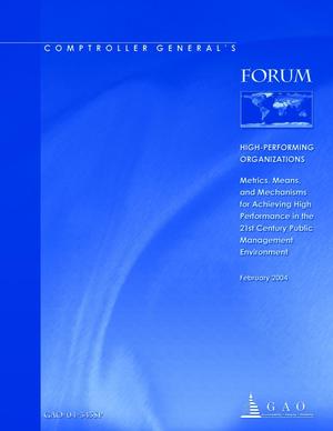 Comptroller General's Forum: High-Performing Organizations: Metrics, Means, and Mechanisms for Achieving High Performance in the 21st Century Public Management Environment