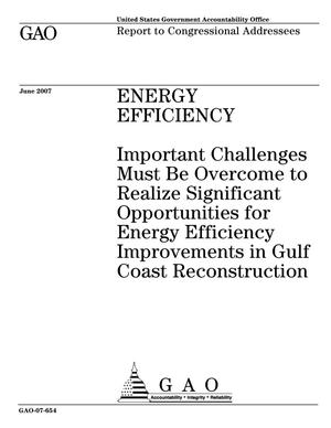Energy Efficiency: Important Challenges Must Be Overcome to Realize Significant Opportunities for Energy Efficiency Improvements in Gulf Coast Reconstruction