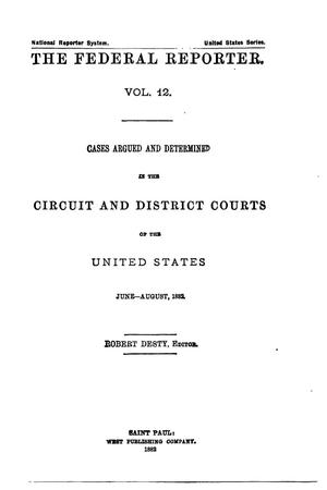 Primary view of The Federal Reporter. Volume 12: Cases Argued and Determined in the Circuit and District Courts of the United States. June-August, 1882.