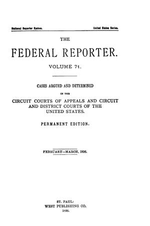 Primary view of object titled 'The Federal Reporter. Volume 71 Cases Argued and Determined in the Circuit Courts of Appeals and Circuit and District Courts of the United States. February-March, 1896.'.
