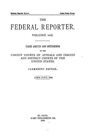 The Federal Reporter. Volume 143 Cases Argued and Determined in the Circuit Courts of Appeals and Circuit and District Courts of the United States. June-July, 1906.