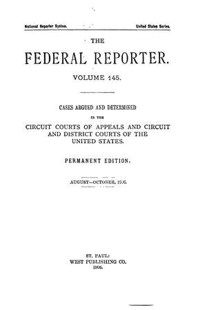 The Federal Reporter. Volume 145 Cases Argued and Determined in the Circuit Courts of Appeals and Circuit and District Courts of the United States. August-October, 1906.