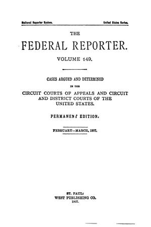 Primary view of object titled 'The Federal Reporter. Volume 149 Cases Argued and Determined in the Circuit Courts of Appeals and Circuit and District Courts of the United States. February-March, 1907.'.