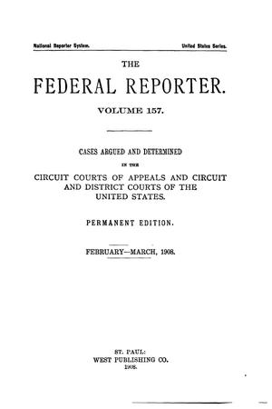 The Federal Reporter. Volume 157 Cases Argued and Determined in the Circuit Courts of Appeals and Circuit and District Courts of the United States. February-March, 1908.