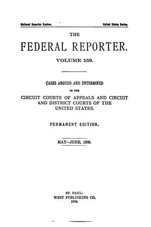 The Federal Reporter. Volume 159 Cases Argued and Determined in the Circuit Courts of Appeals and Circuit and District Courts of the United States. May-June, 1908.