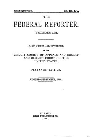 The Federal Reporter. Volume 162 Cases Argued and Determined in the Circuit Courts of Appeals and Circuit and District Courts of the United States. August-September, 1908.