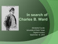 Thumbnail image of item number 1 in: 'In Search of Charles B. Ward [Presentation]'.
