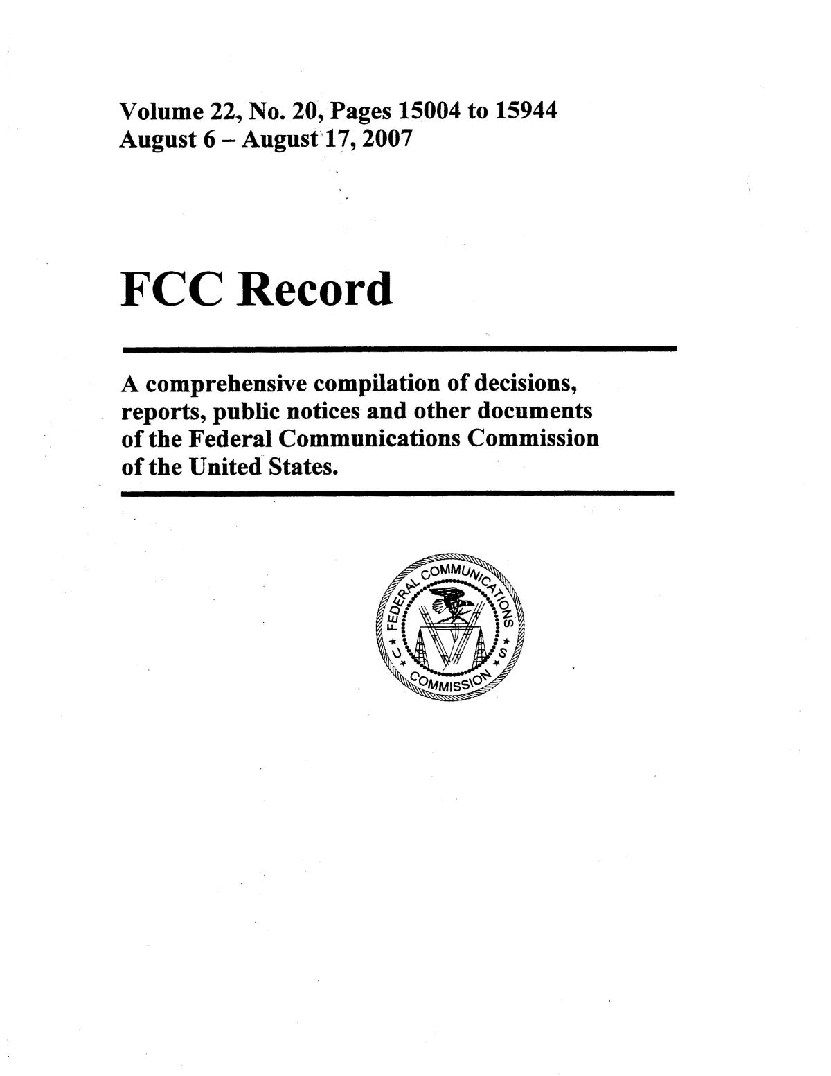 FCC Record, Volume 22, No. 20, Pages 15004 to 15944, August 6 - August 17, 2007
                                                
                                                    Front Cover
                                                
