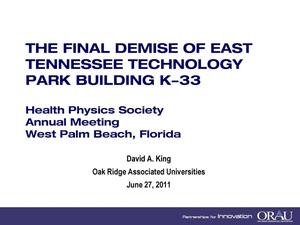 THE FINAL DEMISE OF EAST TENNESSEE TECHNOLOGY PARK BUILDING K-33 Health Physics Society Annual Meeting West Palm Beach, Florida June 27, 2011