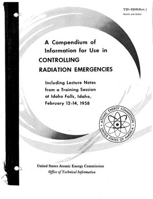 A COMPENDIUM OF INFORMATION FOR USE IN CONTROLLING RADIATION EMERGENCIES INCLUDING LECTURE NOTES FROM A TRAINING SESSION AT IDAHO FALLS, IDAHO, FEBRUARY 12-14, 1958