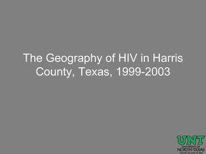 The Geography of HIV in Harris County, Texas, 1999-2003 [Presentation]
