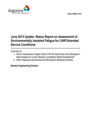 June 2013 Update: Status Report on Assessment of Environmentally Assisted Fatigue for LWR Extended Service Conditions. Summary of 1. Room-Temperature Fatigue Test of 316 SS Specimens and Subsequent Data Analysis for Cyclic Plasticity Constitutive Model Development. 2. Other Ongoing Experimental and Mechanistic Modeling Activities.
