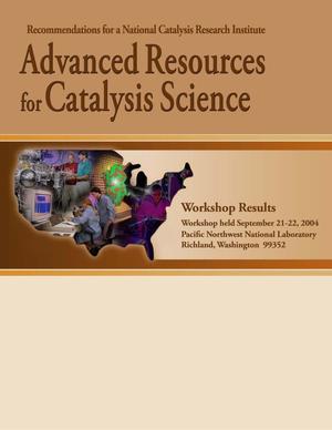 Advanced Resources for Catalysis Science; Recommendations for a National Catalysis Research Institute