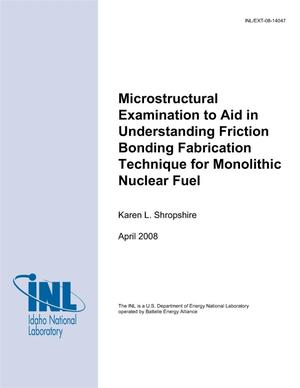 Microstructural Examination to Aid in Understanding Friction Bonding Fabrication Technique for Monolithic Nuclear Fuel