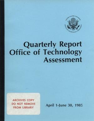 Quarterly Report Office of Technology Assessment, April 1 - June 30, 1985