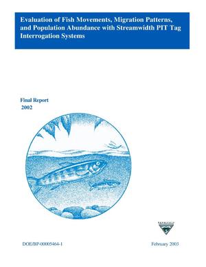 Evaluation of Fish Movements, Migration Patterns, and Population Abundance with Streamwidth PIT Tag Interrogation Systems, Final Report 2002.