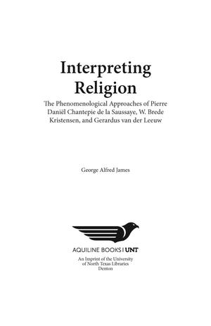 Primary view of object titled 'Interpreting Religion: The Phenomenological Approaches of Pierre Daniël Chantepie de la Saussaye, W. Brede Kristenses, and Gerardus van der Leeuw'.